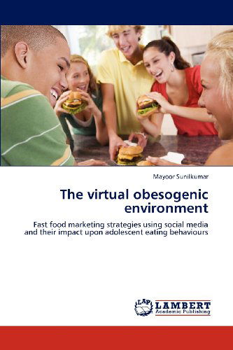 Cover for Mayoor Sunilkumar · The Virtual Obesogenic Environment: Fast Food Marketing Strategies Using Social Media and Their Impact Upon Adolescent Eating Behaviours (Paperback Book) (2012)