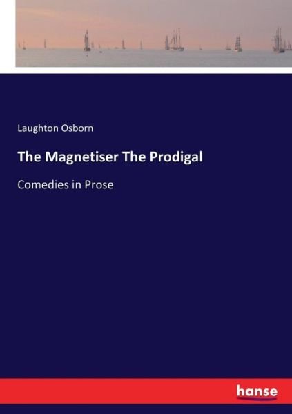 The Magnetiser The Prodigal: Comedies in Prose - Laughton Osborn - Books - Hansebooks - 9783744784160 - May 5, 2017