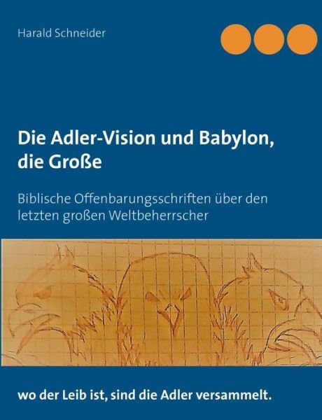 Cover for Harald Schneider · Die Adler-Vision und Babylon, die Grosse: Biblische Offenbarungsschriften uber den letzten grossen Weltbeherrscher (Paperback Bog) (2018)