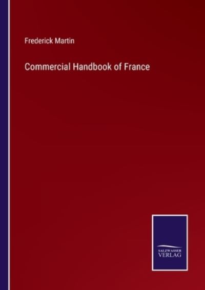 Commercial Handbook of France - Frederick Martin - Books - Salzwasser-Verlag Gmbh - 9783752521160 - September 4, 2021