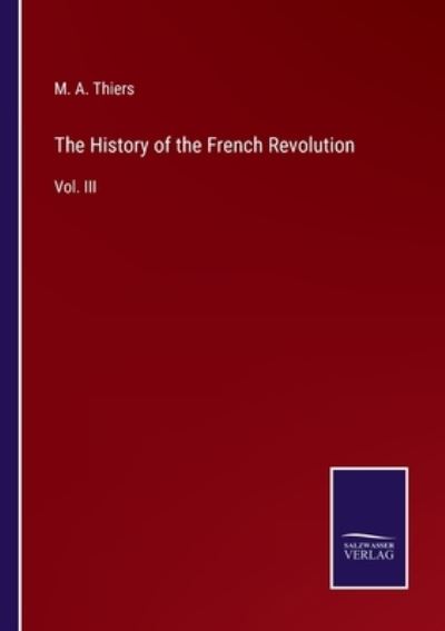 The History of the French Revolution - M a Thiers - Kirjat - Salzwasser-Verlag - 9783752563160 - keskiviikko 26. tammikuuta 2022