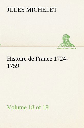 Histoire De France 1724-1759 Volume 18 (Of 19) (Tredition Classics) (French Edition) - Jules Michelet - Books - tredition - 9783849133160 - November 20, 2012