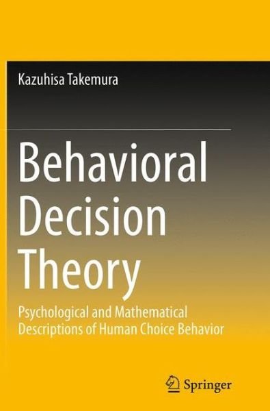 Kazuhisa Takemura · Behavioral Decision Theory: Psychological and Mathematical Descriptions of Human Choice Behavior (Paperback Book) [Softcover reprint of the original 1st ed. 2014 edition] (2016)