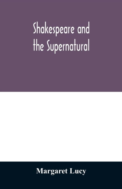 Cover for Margaret Lucy · Shakespeare and the supernatural; a brief study of folklore, superstition, and witchcraft in 'Macbeth, ' 'Midsummer night's dream' and 'The tempest, ' (Paperback Book) (2020)