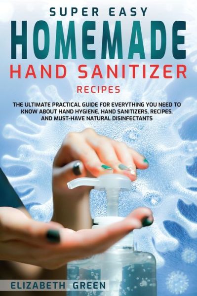 Super Easy Homemade Hand Sanitizer Recipes - Elizabeth Green - Books - Independently Published - 9798629629160 - March 22, 2020