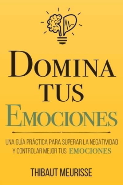 Cover for Thibaut Meurisse · Domina Tus Emociones: Una guia practica para superar la negatividad y controlar mejor tus emociones - Coleccion Domina Tu (s)... (Paperback Bog) (2020)