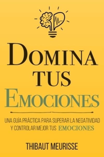 Cover for Thibaut Meurisse · Domina Tus Emociones: Una guia practica para superar la negatividad y controlar mejor tus emociones - Coleccion Domina Tu (s)... (Paperback Bog) (2020)