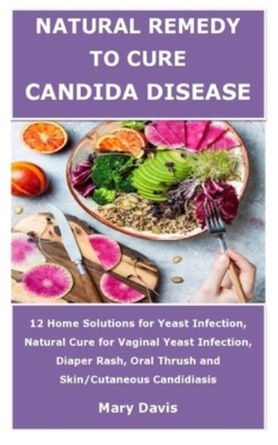 Cover for Mary Davis · Natural Remedy to Cure Candida Disease: 12 Home Solutions for Yeast Infection, Natural Cure for Vaginal Yeast Infection, Diaper Rash, Oral Thrush and Skin / Cutaneous Candidiasis (Paperback Book) (2021)