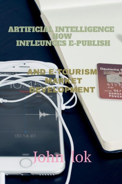 Cover for John Lok · Artificial Intelligence How Infleunces E-Publish: And E-Tourism Market Development (Paperback Book) (2022)