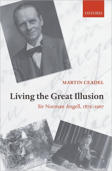 Cover for Ceadel, Martin (Professor of Politics, University of Oxford, and Fellow of New College, Oxford.) · Living the Great Illusion: Sir Norman Angell, 1872-1967 (Hardcover Book) (2009)
