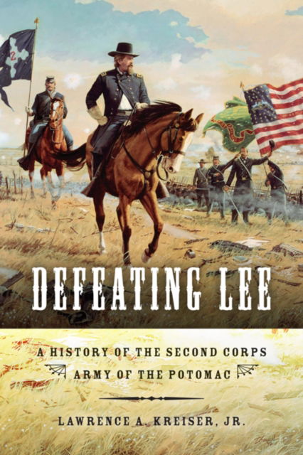 Defeating Lee: A History of the Second Corps, Army of the Potomac - Kreiser, Lawrence A., Jr. - Kirjat - Indiana University Press - 9780253356161 - tiistai 19. huhtikuuta 2011