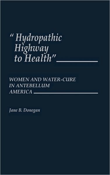 Cover for Jane B. Donegan · Hydropathic Highway to Health: Women and Water-Cure in Antebellum America (Hardcover Book) (1986)