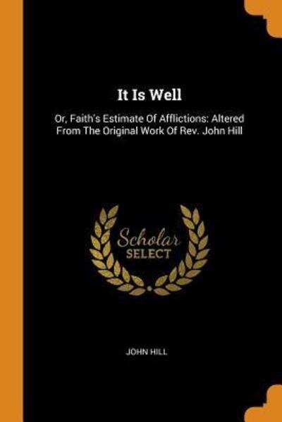 Cover for John Hill · It Is Well: Or, Faith's Estimate of Afflictions: Altered from the Original Work of Rev. John Hill (Pocketbok) (2018)