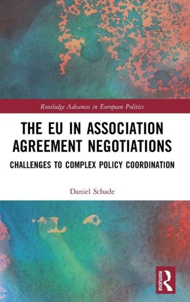 Cover for Schade, Daniel (Otto von Guericke University Magdeburg, Germany) · The EU in Association Agreement Negotiations: Challenges to Complex Policy Coordination - Routledge Advances in European Politics (Hardcover Book) (2019)