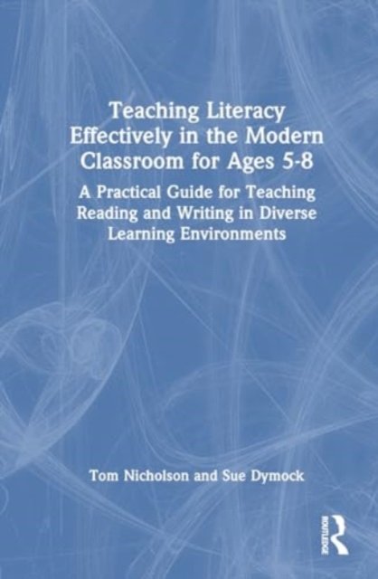 Cover for Dymock, Sue (University of Waikato, New Zealand) · Teaching Literacy Effectively in the Modern Classroom for Ages 5-8: A Practical Guide for Teaching Reading and Writing in Diverse Learning Environments (Hardcover Book) (2024)
