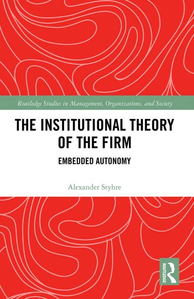 Cover for Styhre, Alexander (OPUniversity of Gothenburg, Sweden) · The Institutional Theory of the Firm: Embedded Autonomy - Routledge Studies in Management, Organizations and Society (Taschenbuch) (2021)