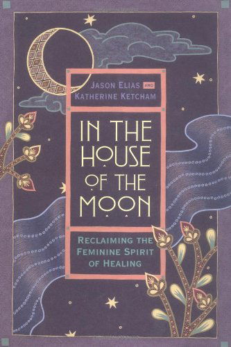 Cover for Jason Elias · In the House of the Moon: Reclaiming the Feminine Spirit Healing (Hardcover Book) [First edition] (1995)
