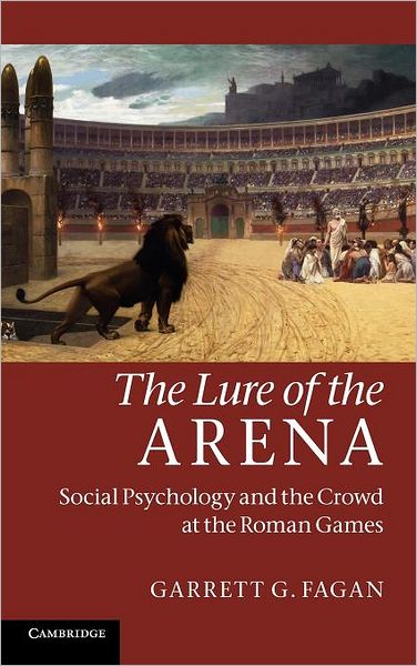 Cover for Fagan, Garrett G. (Pennsylvania State University) · The Lure of the Arena: Social Psychology and the Crowd at the Roman Games (Hardcover Book) (2011)