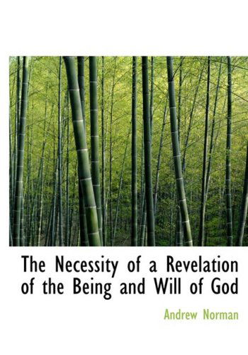 The Necessity of a Revelation of the Being and Will of God - Andrew Norman - Livros - BiblioLife - 9780554895161 - 21 de agosto de 2008