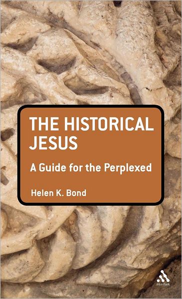 Cover for Bond, Dr Helen K. (University of Edinburgh, UK) · The Historical Jesus: A Guide for the Perplexed - Guides for the Perplexed (Hardcover Book) (2012)