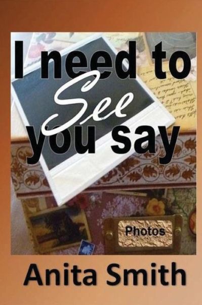 Cover for Anita Smith · I Need To See You Say : Learning then Living...because you still have life. (Paperback Book) (2011)