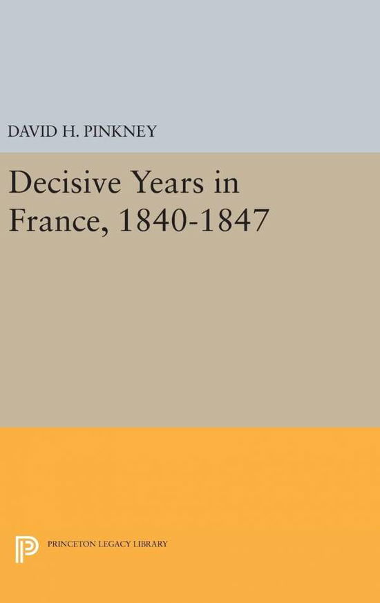 Cover for David H. Pinkney · Decisive Years in France, 1840-1847 - Princeton Legacy Library (Inbunden Bok) (2016)