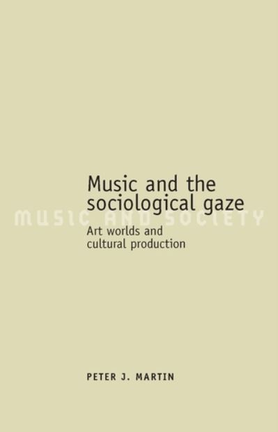 Cover for Peter J. Martin · Music and the Sociological Gaze: Art Worlds and Cultural Production - Music and Society (Hardcover Book) (2006)