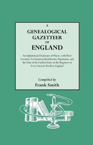 A Genealogical Gazetteer of England. an Alphabetical Dictionary of Places with Their Location, Ecclesiastical Jurisdiction, Population, and the Date of the Earliest Entry in the Registers of Every Ancient Parish in England - Frank Smith - Livros - Genealogical Publishing Company - 9780806303161 - 5 de abril de 2010