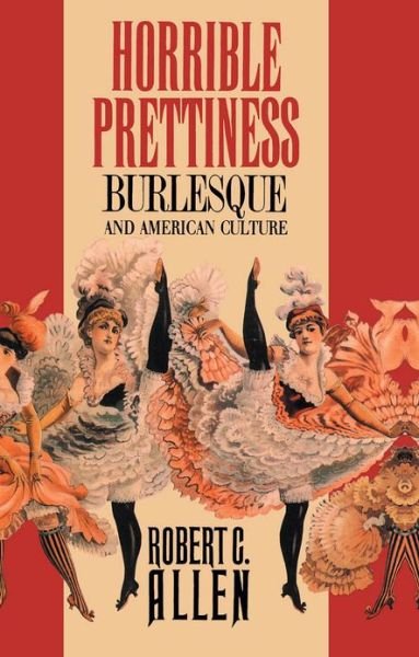 Horrible Prettiness: Burlesque and American Culture - Cultural Studies of the United States - Robert C. Allen - Books - The University of North Carolina Press - 9780807843161 - May 27, 1991