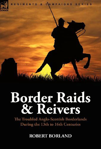 Cover for Robert Borland · Border Raids and Reivers: the Troubled Anglo-Scottish Borderlands During the 13th to 16th Centuries (Hardcover Book) (2010)