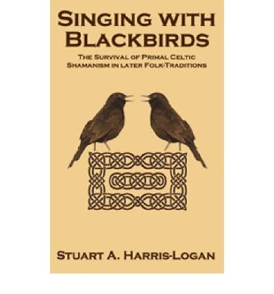 Cover for Stuart A Harris-Logan · Singing with Blackbirds: The Survival of Primal Celtic Shamanism in Later Folk-Traditions (Paperback Bog) (2006)