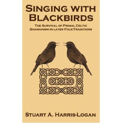 Cover for Stuart A Harris-Logan · Singing with Blackbirds: The Survival of Primal Celtic Shamanism in Later Folk-Traditions (Paperback Book) (2006)