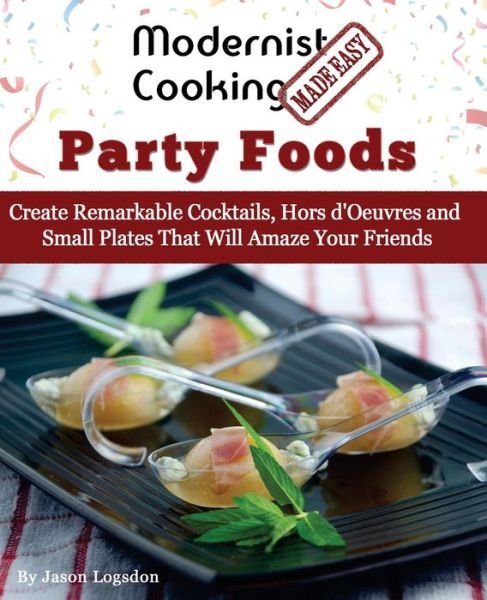 Cover for Jason Logsdon · Modernist Cooking Made Easy: Party Foods: Create Remarkable Cocktails,  Hors D'oeuvres and Small Plates That Will Amaze Your Friends (Taschenbuch) (2014)