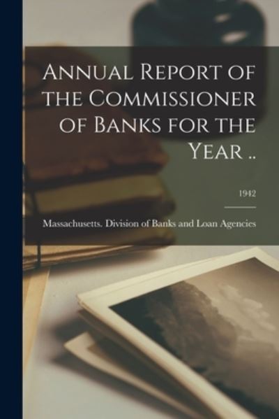 Cover for Massachusetts Division of Banks and · Annual Report of the Commissioner of Banks for the Year ..; 1942 (Paperback Book) (2021)