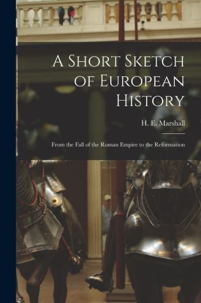 Cover for H E (Henrietta Elizabeth) Marshall · A Short Sketch of European History: From the Fall of the Roman Empire to the Reformation (Paperback Book) (2021)