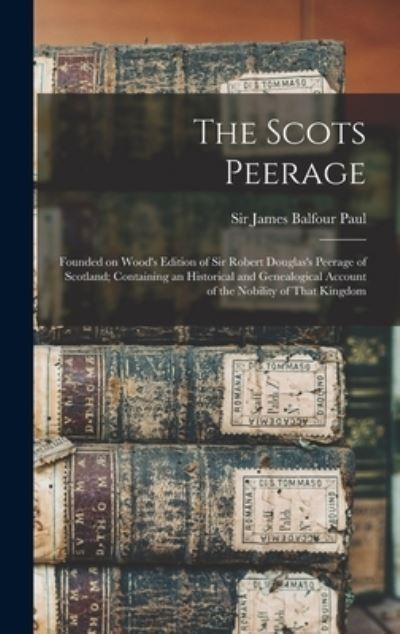 Cover for James Balfour Paul · Scots Peerage; Founded on Wood's Edition of Sir Robert Douglas's Peerage of Scotland; Containing an Historical and Genealogical Account of the Nobility of That Kingdom (Book) (2022)