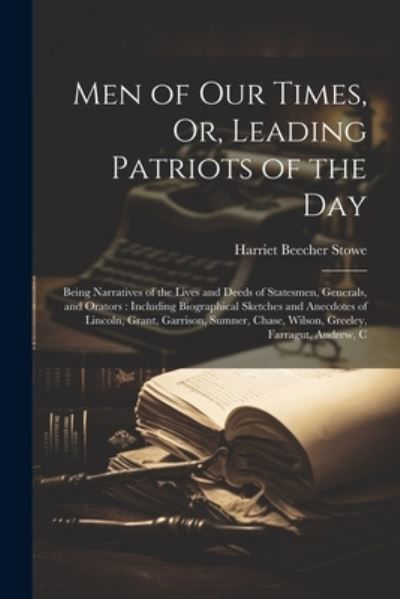 Cover for Harriet Beecher Stowe · Men of Our Times, or, Leading Patriots of the Day : Being Narratives of the Lives and Deeds of Statesmen, Generals, and Orators (Book) (2023)