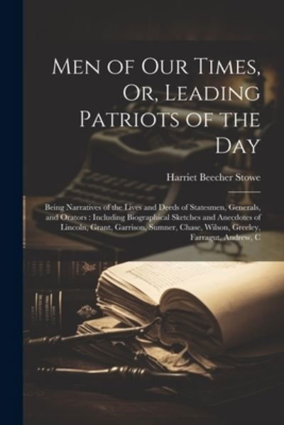 Cover for Harriet Beecher Stowe · Men of Our Times, or, Leading Patriots of the Day : Being Narratives of the Lives and Deeds of Statesmen, Generals, and Orators (Buch) (2023)