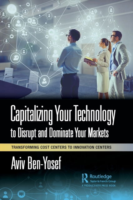 Cover for Aviv Ben-Yosef · Capitalizing Your Technology to Disrupt and Dominate Your Markets: Transforming Cost Centers to Innovation Centers (Paperback Book) (2023)