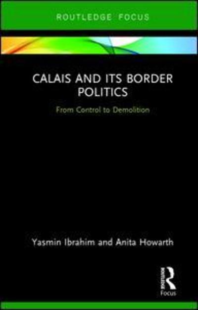 Cover for Yasmin Ibrahim · Calais and its Border Politics: From Control to Demolition - Routledge Research on the Global Politics of Migration (Hardcover Book) (2018)