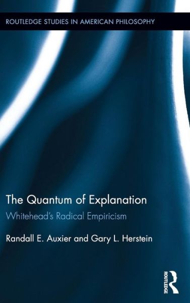 Cover for Auxier, Randall E. (Souther Illinois University, Carbondale, USA) · The Quantum of Explanation: Whitehead’s Radical Empiricism - Routledge Studies in American Philosophy (Hardcover Book) (2017)