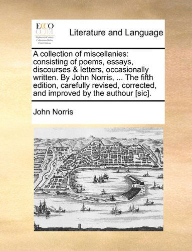 Cover for John Norris · A Collection of Miscellanies: Consisting of Poems, Essays, Discourses &amp; Letters, Occasionally Written. by John Norris, ... the Fifth Edition, ... Corrected, and Improved by the Authour [sic]. (Taschenbuch) (2010)