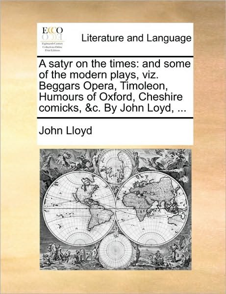 Cover for John Lloyd · A Satyr on the Times: and Some of the Modern Plays, Viz. Beggars Opera, Timoleon, Humours of Oxford, Cheshire Comicks, &amp;c. by John Loyd, ... (Paperback Bog) (2010)