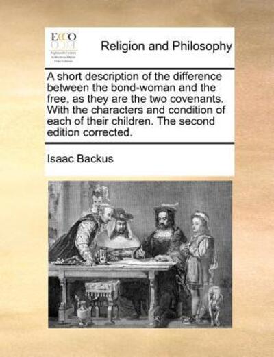 Cover for Isaac Backus · A Short Description of the Difference Between the Bond-woman and the Free, As They Are the Two Covenants. with the Characters and Condition of Each of T (Paperback Book) (2010)