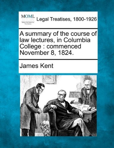 A Summary of the Course of Law Lectures, in Columbia College: Commenced November 8, 1824. - James Kent - Books - Gale, Making of Modern Law - 9781240050161 - December 20, 2010
