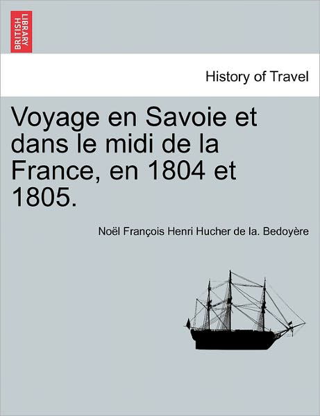 Voyage en Savoie et Dans Le Midi De La France, en 1804 et 1805. - No L Fran Ois Henri Hucher Bedoy Re - Boeken - British Library, Historical Print Editio - 9781241363161 - 1 maart 2011