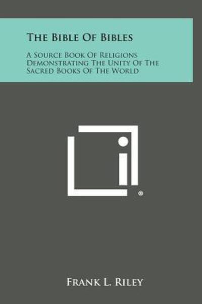 Cover for Frank L Riley · The Bible of Bibles: a Source Book of Religions Demonstrating the Unity of the Sacred Books of the World (Hardcover Book) (2013)