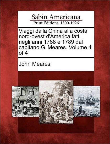 Cover for John Meares · Viaggi Dalla China Alla Costa Nord-ovest D'america Fatti Negli Anni 1788 E 1789 Dal Capitano G. Meares. Volume 4 of 4 (Paperback Book) (2012)