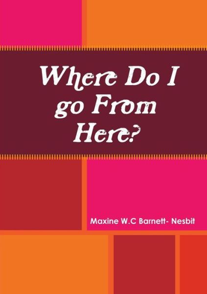 Where Do I Go from Here? - Maxine W.c Barnett- Nesbit - Książki - lulu.com - 9781304215161 - 21 października 2014