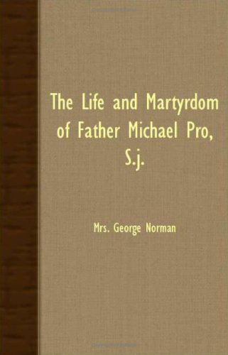 Cover for Mrs. George Norman · The Life and Martyrdom of Father Michael Pro, S.j. (Paperback Book) (2007)